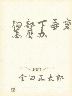 胸部下垂变软了怎么办