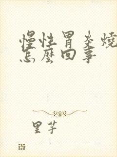 慢性胃炎烧心是怎么回事