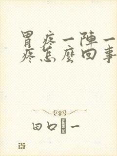 胃疼一阵一阵的疼怎么回事打嗝舒服