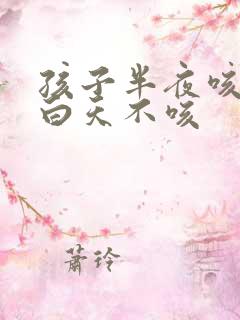 孩子半夜咳嗽 白天不咳