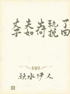 丈夫出轨了,妻子如何挽回婚姻有两个孩子