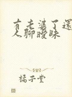 有老婆了还跟别人聊暧昧