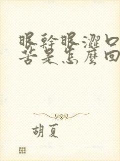 眼干眼涩口干口苦是怎么回事