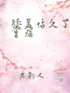 膝盖站久了弯曲会痛