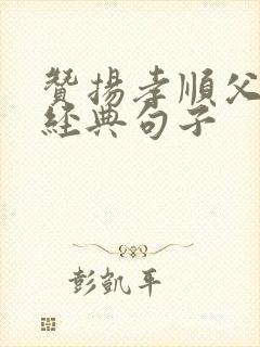 赞扬孝顺父母的经典句子