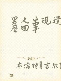 男人出现遗精怎么回事