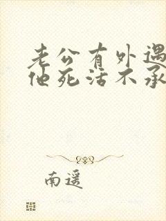 老公有外遇了,他死活不承认