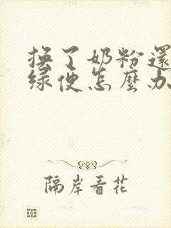 换了奶粉还是拉绿便怎么办