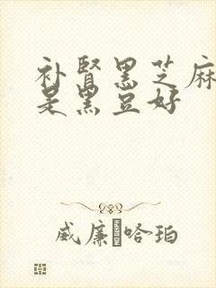 补肾黑芝麻好还是黑豆好