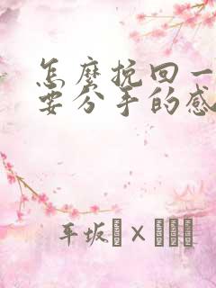 怎么挽回一段将要分手的感情