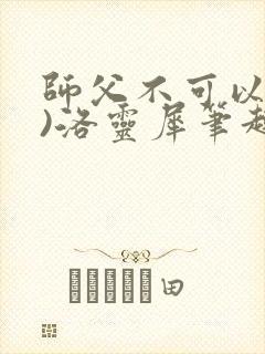 师父不可以(限)洛灵犀笔趣阁