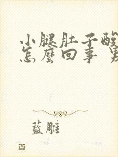 小腿肚子酸胀是怎么回事 男性