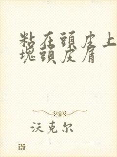 粘在头皮上的大块头皮屑