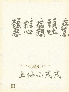 颈椎病头疼头晕恶心想吐怎么回事