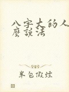 八字大的人有什么说法