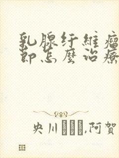 乳腺纤维瘤样结节怎么治疗方法