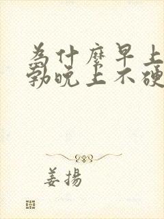 为什么早上有晨勃晚上不硬