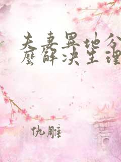 夫妻异地分居怎么解决生理需要