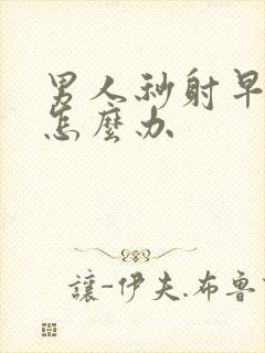 男人秒射早些泄怎么办