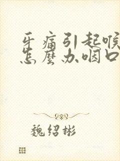 牙痛引起喉咙痛怎么办咽口水都痛