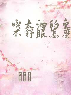 吃太油的东西胃不舒服怎么办