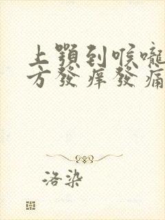 上颚到喉咙的地方发痒发痛