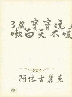 3岁宝宝晚上咳嗽白天不咳嗽