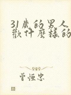 31岁的男人喜欢什么样的女人