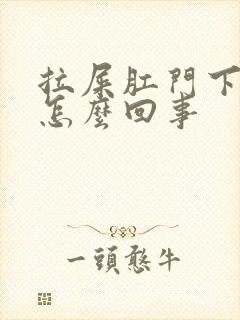 拉屎肛门下坠疼怎么回事