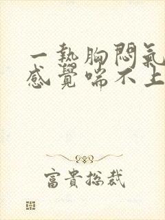 一热胸闷气短,感觉喘不上气什么原因