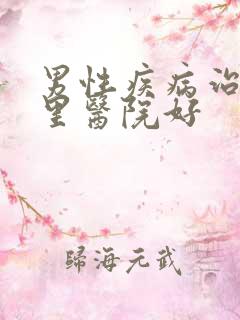 男性疾病治疗哪里医院好