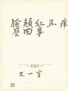 脸颊红且痒是怎么回事