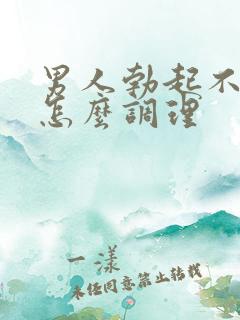 男人勃起不坚硬怎么调理