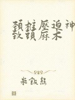 颈椎压迫神经导致头麻木