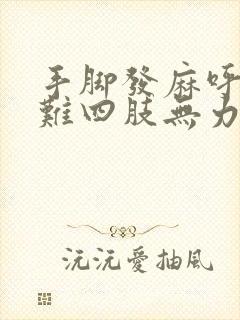 手脚发麻呼吸困难四肢无力