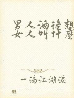 男人酒后想见的女人叫什么