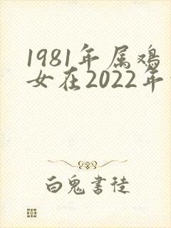 1981年属鸡女在2022年的运势