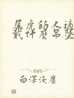 属虎的人适合佩戴什么吊坠