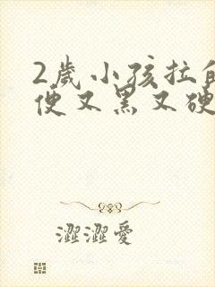 2岁小孩拉的大便又黑又硬