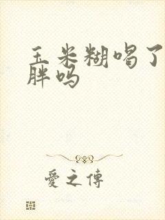 玉米糊喝了会发胖吗