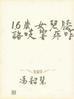 16岁女儿膝盖咯吱响疼咋回事