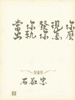 当你发现你老公出轨你怎么办