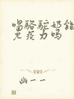 喝骆驼奶能增强免疫力吗