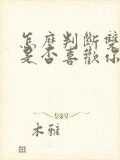 怎么判断双子座是否喜欢你