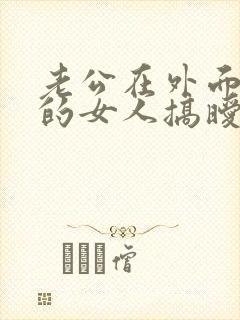 老公在外面和别的女人搞暧昧长聊天