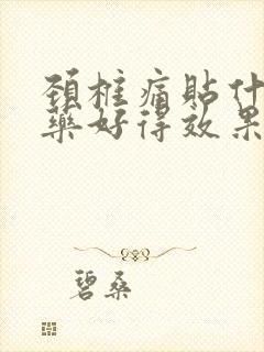 颈椎痛贴什么膏药好得效果快