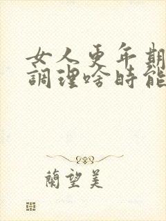 女人更年期怎么调理啥时能好