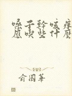 嗓子干咳痒无痰应吃些什么药呢?