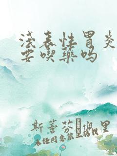 浅表性胃炎二级要吃药吗