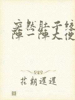 突然肚子绞痛一阵一阵大便后缓解